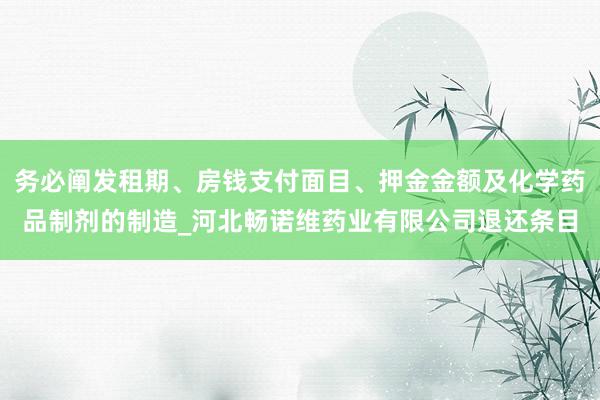 务必阐发租期、房钱支付面目、押金金额及化学药品制剂的制造_河北畅诺维药业有限公司退还条目