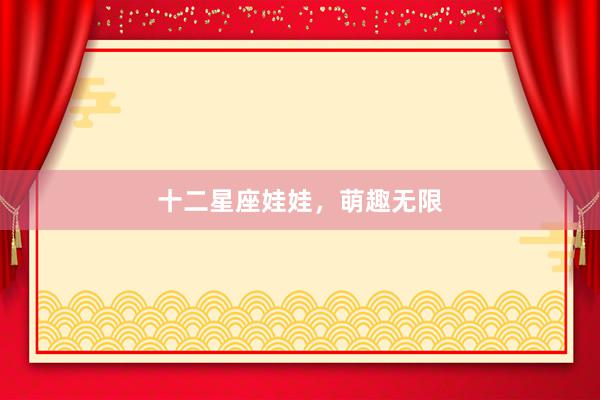 十二星座娃娃，萌趣无限