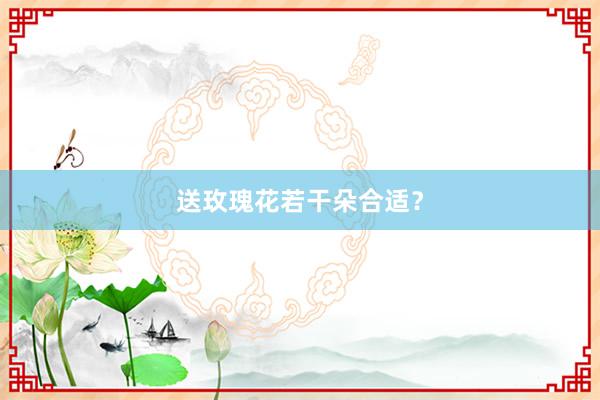 送玫瑰花若干朵合适？