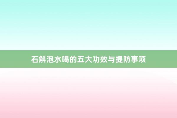 石斛泡水喝的五大功效与提防事项