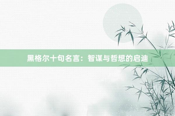 黑格尔十句名言：智谋与哲想的启迪